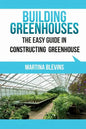 Building Greenhouses: The Easy Guide for Constructing Your Greenhouse: Helpful Tips for Building Your Own Greenhouse - Paperback