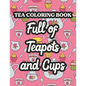 Tea Coloring Book Full Of Teapots And Cups: Charming Illustrations And Tea Inspired Designs To Color, Tea Lovers Coloring Pages For Unwinding - Paperback