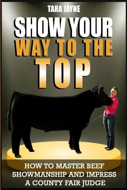 Show Your Way To The Top: How To Master Beef Showmanship And Impress A County Fair Judge - Paperback