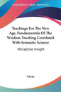 Teachings For The New Age, Fundamentals Of The Wisdom Teaching Correlated With Semantic Science: Perceptive Insight - Paperback