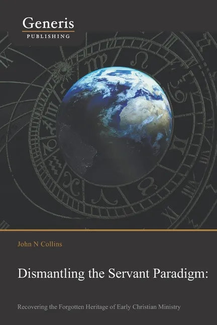 Dismantling the Servant Paradigm and Recovering The Forgotten Heritage of Early Christian Ministry - Paperback