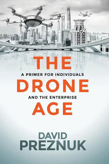 The Drone Age: A Primer for Individuals and the Enterprise - Paperback