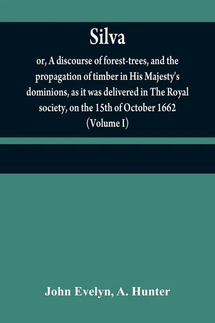 Silva: or, A discourse of forest-trees, and the propagation of timber in His Majesty's dominions, as it was delivered in The - Paperback