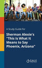 A Study Guide for Sherman Alexie's "This Is What It Means to Say Phoenix, Arizona" - Paperback