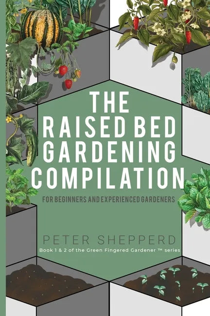 Raised Bed Gardening Compilation for Beginners and Experienced Gardeners: The ultimate guide to produce organic vegetables with tips and ideas to incr - Paperback
