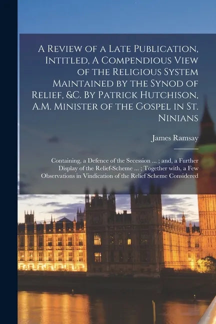 A Review of a Late Publication, Intitled, A Compendious View of the Religious System Maintained by the Synod of Relief, &c. By Patrick Hutchison, A.M. - Paperback