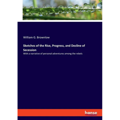 Sketches of the Rise, Progress, and Decline of Secession: With a narrative of personal adventures among the rebels - Paperback