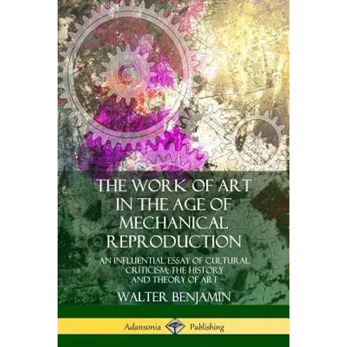 The Work of Art in the Age of Mechanical Reproduction: An Influential Essay of Cultural Criticism; the History and Theory of Art - Paperback