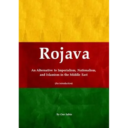 Rojava: An Alternative to Imperialism, Nationalism, and Islamism in the Middle East (An introduction) - Paperback