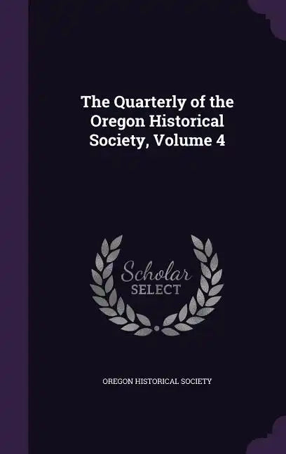 The Quarterly of the Oregon Historical Society, Volume 4 - Hardcover