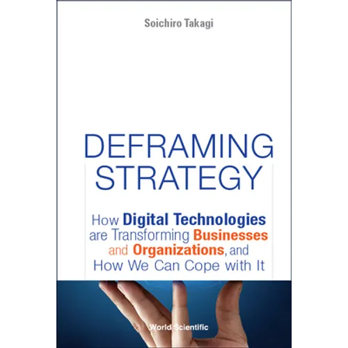 Deframing Strategy: How Digital Technologies Are Transforming Businesses and Organizations, and How We Can Cope with It - Hardcover