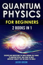 Quantum Physics for Beginners: 2 Books in 1: Discover and Understand the World Around you Thanks to Quantum Physics, And Learn The Most Important Con - Paperback