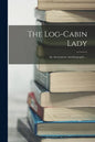 The Log-cabin Lady; an Anonymous Autobiography ... - Paperback