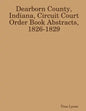 Dearborn County, Indiana, Circuit Court Order Book Abstracts, 1826-1829 - Paperback