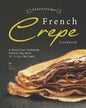 Flavorsome French Crepe Cookbook: A Detailed Cookbook Featuring Best 30 Crepe Recipes - Paperback