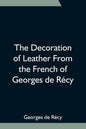The Decoration of Leather From the French of Georges de Récy - Paperback