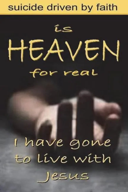 Is Heaven for Real: Suicide Driven by Faith - Paperback