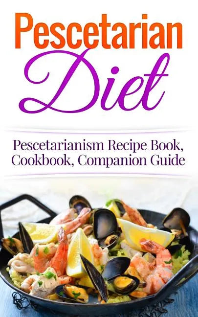 Pescetarian Diet: Pescetarianism Recipe Book, Cookbook, Companion Guide - Paperback