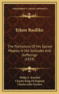 Eikon Basilike: The Portraiture of His Sacred Majesty in His Solitudes and Sufferings (1824) - Hardcover