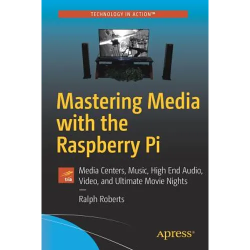 Mastering Media with the Raspberry Pi: Media Centers, Music, High End Audio, Video, and Ultimate Movie Nights - Paperback