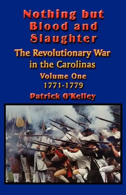 Nothing but Blood and Slaughter: Military Operations and Order of Battle of the Revolutionary War in the Carolinas - Volume One 1771-1779 - Paperback