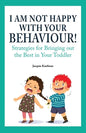 I Am Not Happy with Your Behaviour!: Strategies for Bringing out the Best in Your Toddler - Paperback