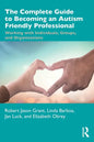 The Complete Guide to Becoming an Autism Friendly Professional: Working with Individuals, Groups, and Organizations - Paperback