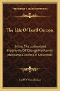 The Life of Lord Curzon: Being the Authorized Biography of George Nathaniel Marquess Curzon of Kedleston - Paperback