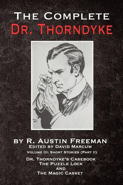 The Complete Dr. Thorndyke - Volume III: Short Stories (Part II) - Dr. Thorndyke's Casebook, The Puzzle Lock and The Magic Casket - Paperback