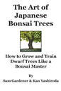The Art of Japanese Bonsai Trees: How to Grow and Train Dwarf Trees like a Bonsai Master - Paperback