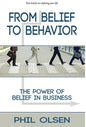 From Belief to Behavior: The Power of Belief in Business: The Power of Belief in Business - Hardcover