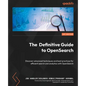 The Definitive Guide to OpenSearch: Discover advanced techniques and best practices for efficient search and analytics with OpenSearch - Paperback