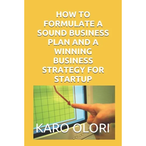 How to Formulate a Sound Business Plan and a Winning Business Strategy for Startup - Paperback