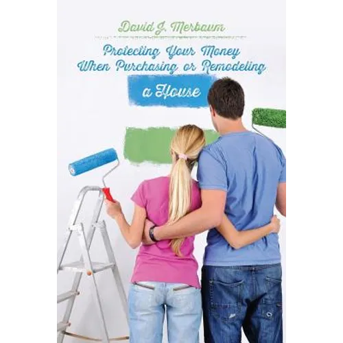 Protecting Your Money When Purchasing or Remodeling a House: Practical Pointers From An Attorney - Paperback