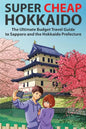 Super Cheap Hokkaido: The Ultimate Budget Travel Guide to Sapporo and the Hokkaido Prefecture - Paperback