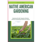 Native American Gardening: Exploring The Rich Tapestry Of Native American Gardening Practices For Novice - Paperback