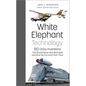 White Elephant Technology: 50 Crazy Inventions That Should Never Have Been Built, and What We Can Learn from Them - Hardcover