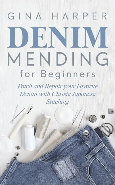 Denim Mending for Beginners: Patch and Repair your Favorite Denim with Classic Japanese Stitching - Paperback