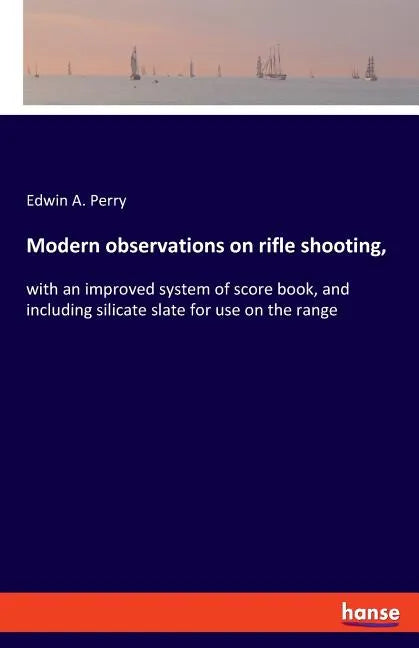 Modern observations on rifle shooting,: with an improved system of score book, and including silicate slate for use on the range - Paperback