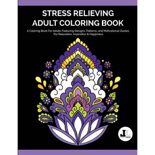 Stress Relieving Adult Coloring Book: A Coloring Book For Adults Featuring Designs, Patterns, and Motivational Quotes For Relaxation, Inspiration & Ha - Paperback