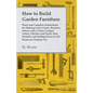 How to Build Garden Furniture: Plans and Complete Instructions for Making Lawn Chairs, Benches, Settees and a Chaise Longue, Tables, Dinettes and Pic - Paperback