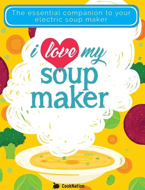 I Love My Soupmaker: The Only Soup Machine Recipe Book You'll Ever Need - Paperback