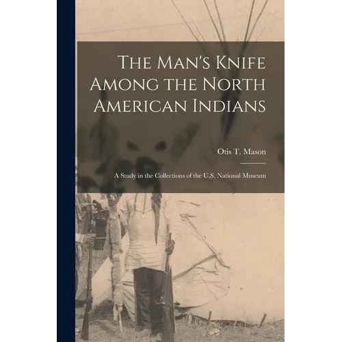 The Man's Knife Among the North American Indians: A Study in the Collections of the U.S. National Museum - Paperback