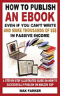 How to Publish an eBook Even If You Can't Write: And Make Thousands of Dollars in Passive Income: A Step-By-Step Illustrated Guide on How to Successfu - Paperback
