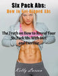 Six Pack Abs: How to Get Ripped Abs (Large Print): The Truth on How to Reveal Your Six Pack Abs with Diet and Exercise - Paperback