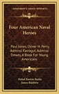 Four American Naval Heroes: Paul Jones, Oliver H. Perry, Admiral Farragut, Admiral Dewey, a Book for Young Americans - Hardcover