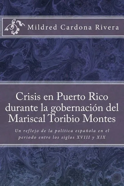 Crisis En Puerto Rico Durante La Gobernación del Mariscal Toribio Montes: Un Reflejo de la Política Española En El Periodo Entre Los Siglos XVIII Y XI - Paperback