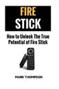 Fire Stick: How To Unlock The True Potential Of Your Fire Stick - Paperback