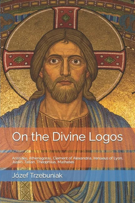 On the Divine Logos: Aristides, Athenagoras, Clement of Alexandria, Irenaeus of Lyon, Justin, Tatian, Theophilus, Mathetes - Paperback
