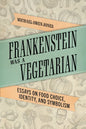 Frankenstein Was a Vegetarian: Essays on Food Choice, Identity, and Symbolism - Paperback